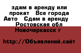 здам в аренду или прокат - Все города Авто » Сдам в аренду   . Ростовская обл.,Новочеркасск г.